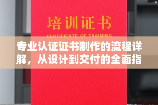 珠海专业认证证书制作的流程详解，从设计到交付的全面指南