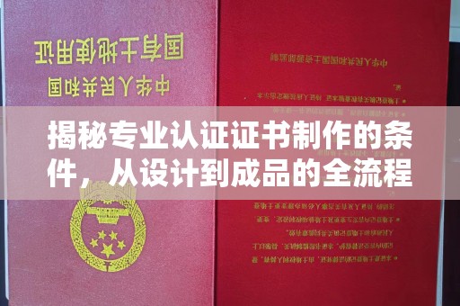 珠海揭秘专业认证证书制作的条件，从设计到成品的全流程解析