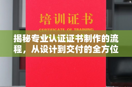 珠海揭秘专业认证证书制作的流程，从设计到交付的全方位指南