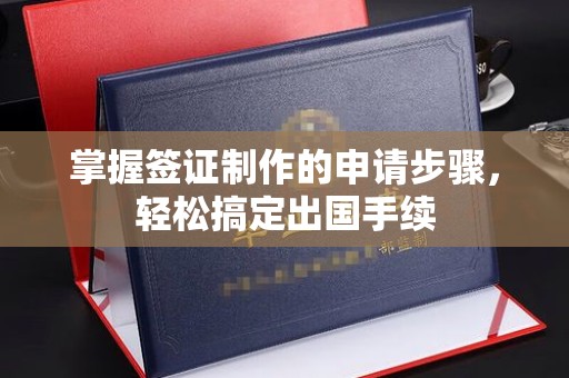 珠海掌握签证制作的申请步骤，轻松搞定出国手续