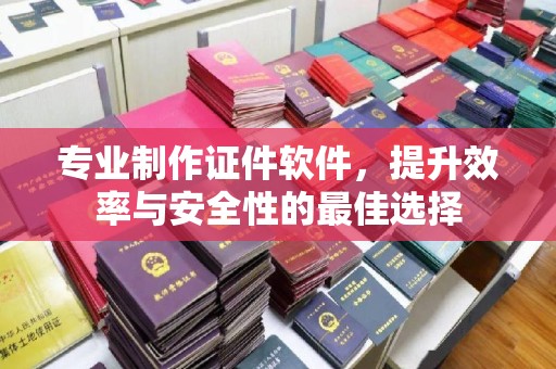 珠海专业制作证件软件，提升效率与安全性的最佳选择