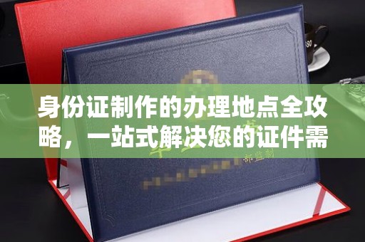 珠海身份证制作的办理地点全攻略，一站式解决您的证件需求