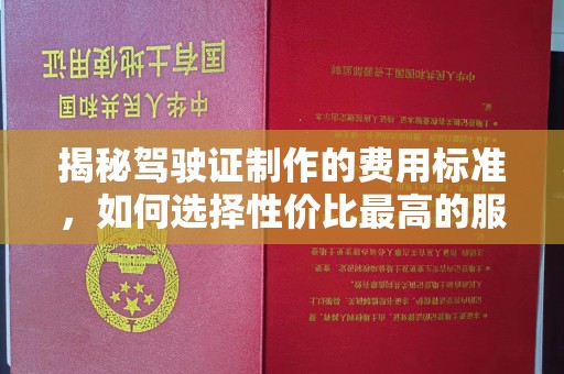 珠海揭秘驾驶证制作的费用标准，如何选择性价比最高的服务？