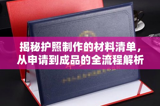 珠海揭秘护照制作的材料清单，从申请到成品的全流程解析