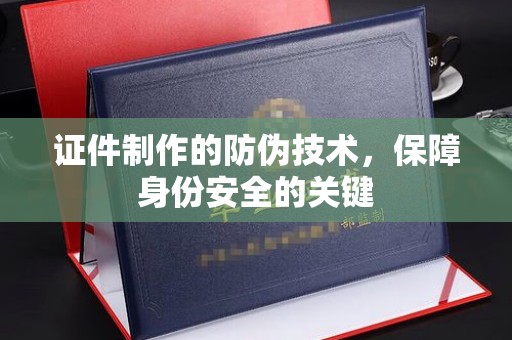 珠海证件制作的防伪技术，保障身份安全的关键