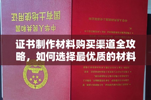 珠海证书制作材料购买渠道全攻略，如何选择最优质的材料