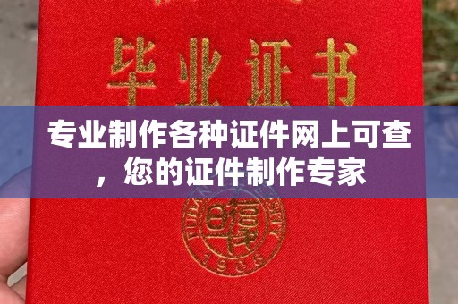 珠海专业制作各种证件网上可查，您的证件制作专家